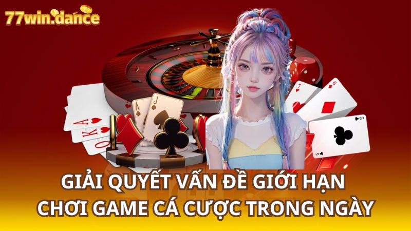 Giải Quyết Vấn Đề Giới Hạn Chơi Game Cá Cược Trong NgàyTại 77Win