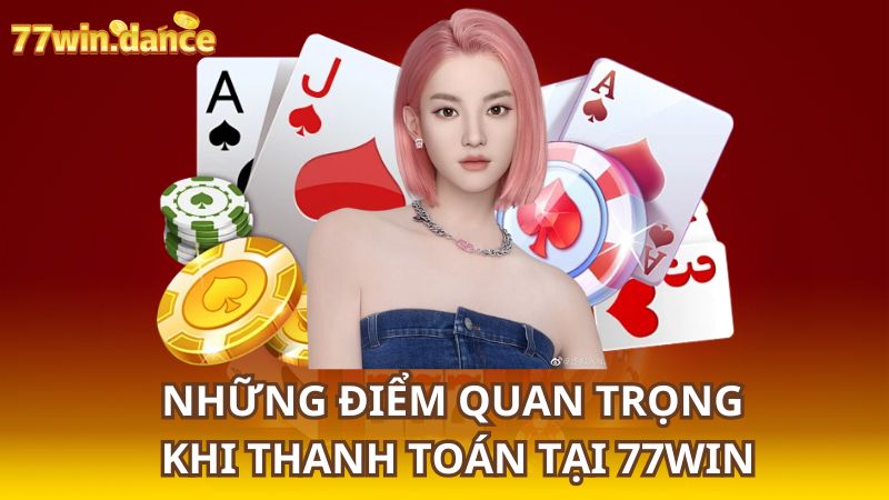 Nhung-diem-quan-trong-khi-thanh-toan-tai-77WIN