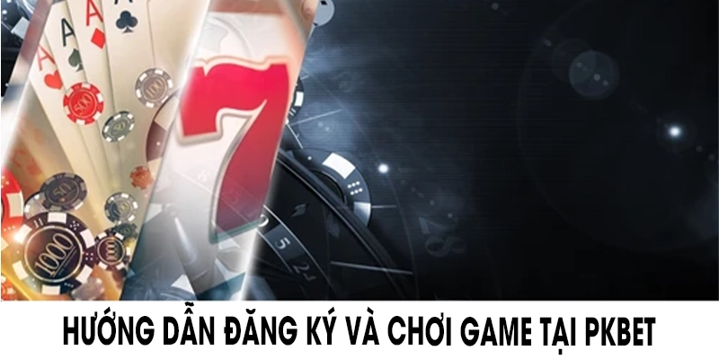 Hướng dẫn đăng ký và chơi game tại PKBET