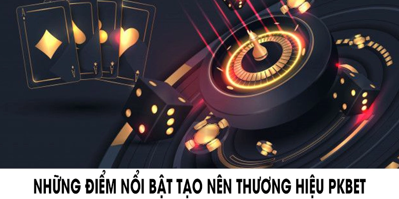 Những điểm nổi bật tạo nên thương hiệu PKBET